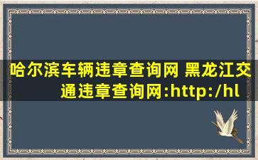 哈尔滨车辆违章查询网 黑龙江交通违章查询网：http：hl.122.gov*